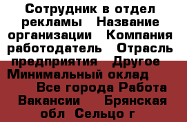 Сотрудник в отдел рекламы › Название организации ­ Компания-работодатель › Отрасль предприятия ­ Другое › Минимальный оклад ­ 27 000 - Все города Работа » Вакансии   . Брянская обл.,Сельцо г.